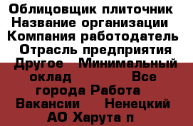 Облицовщик-плиточник › Название организации ­ Компания-работодатель › Отрасль предприятия ­ Другое › Минимальный оклад ­ 25 000 - Все города Работа » Вакансии   . Ненецкий АО,Харута п.